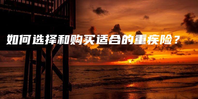 如何选择和购买适合的重疾险？-保点通