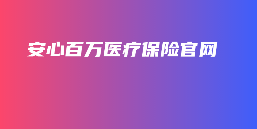 安心百万医疗保险官网-保点通