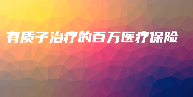 有质子治疗的百万医疗保险-保点通