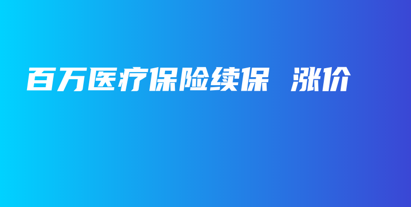 百万医疗保险续保 涨价-保点通