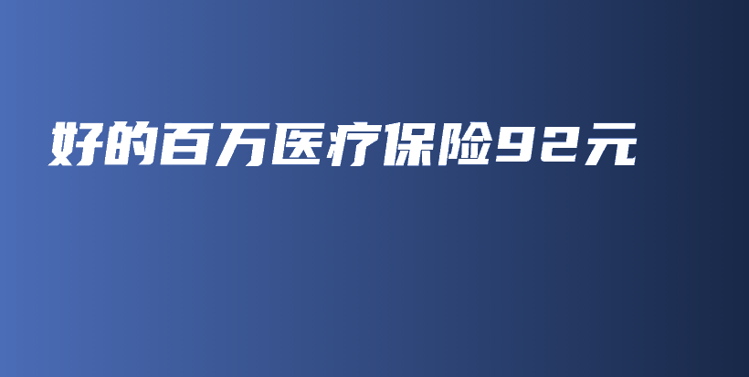 好的百万医疗保险92元-保点通