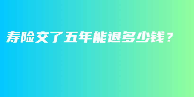 寿险交了五年能退多少钱？-保点通