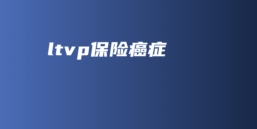 ltvp保险癌症-保点通