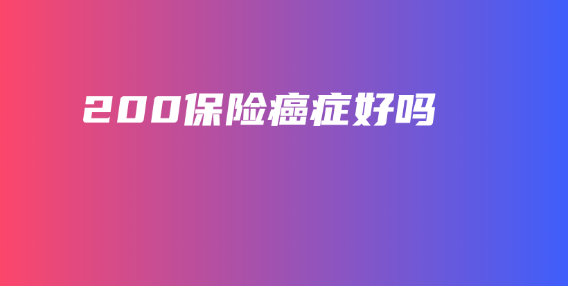 200保险癌症好吗-保点通