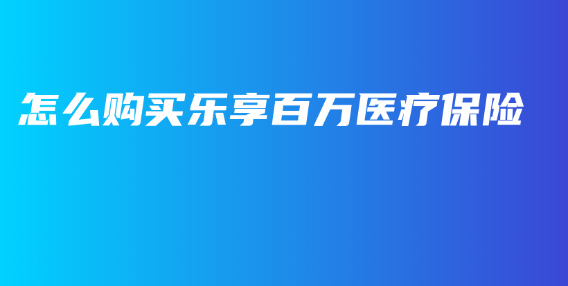 怎么购买乐享百万医疗保险-保点通