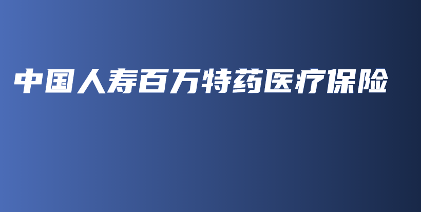 中国人寿百万特药医疗保险-保点通