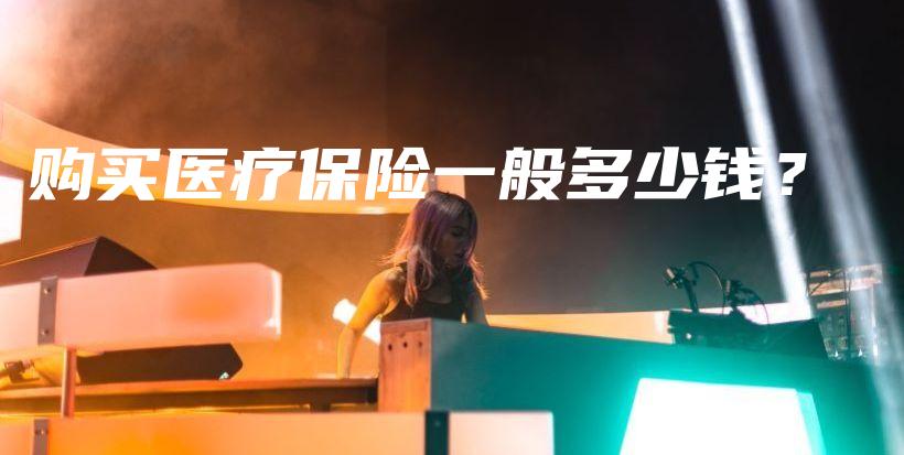 购买医疗保险一般多少钱？-保点通