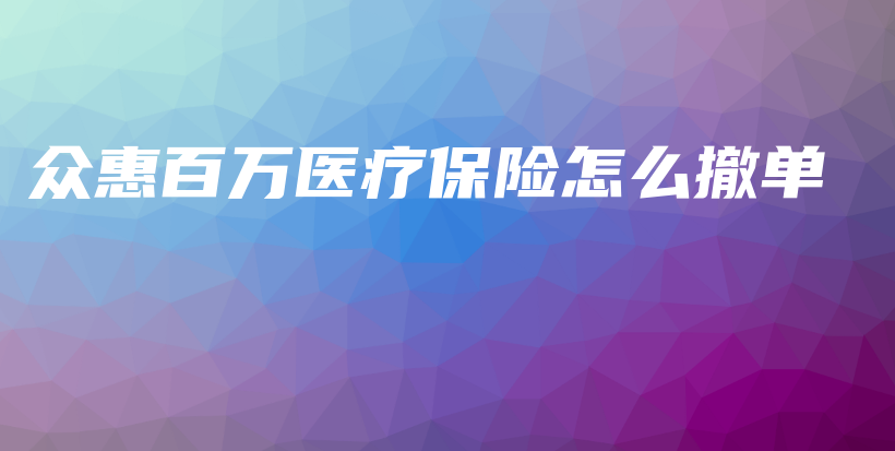 众惠百万医疗保险怎么撤单-保点通