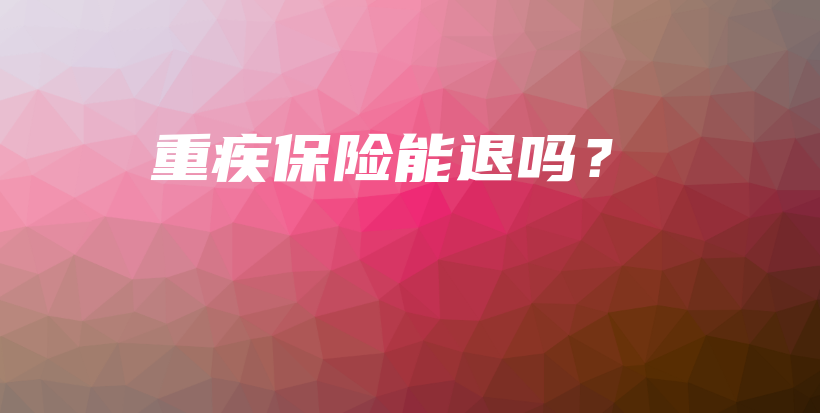 重疾保险能退吗？-保点通