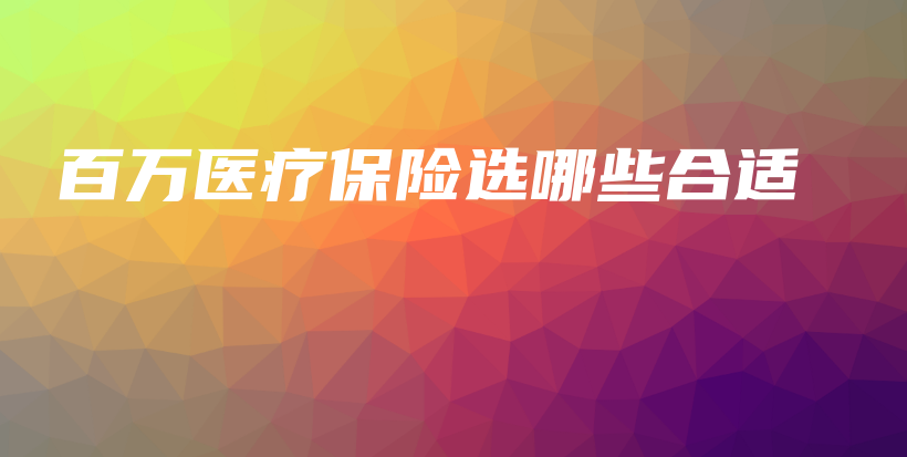 百万医疗保险选哪些合适-保点通