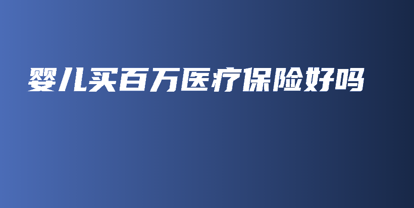 婴儿买百万医疗保险好吗-保点通