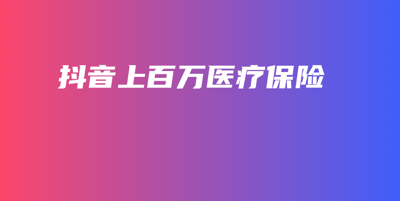 抖音上百万医疗保险-保点通