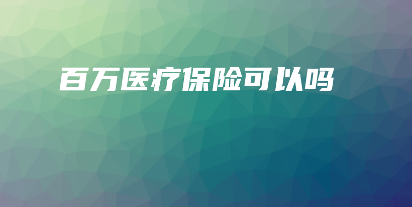 百万医疗保险可以吗-保点通