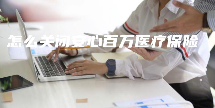 怎么关闭安心百万医疗保险-保点通