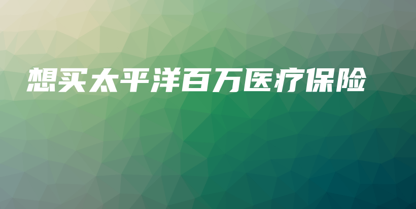 想买太平洋百万医疗保险-保点通