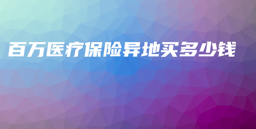 百万医疗保险异地买多少钱-保点通