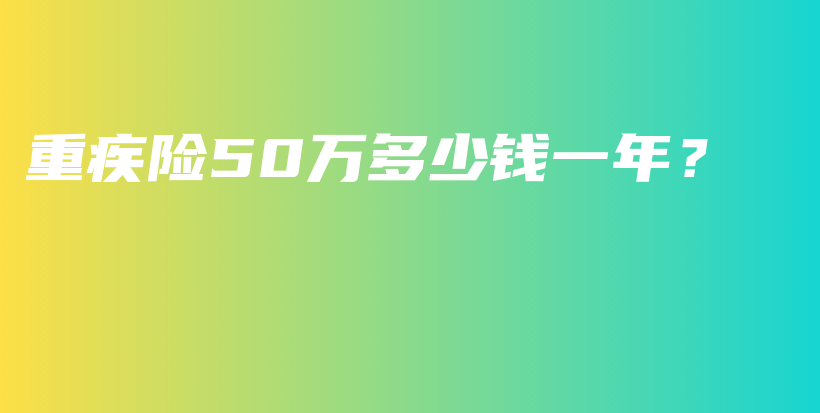 重疾险50万多少钱一年？-保点通