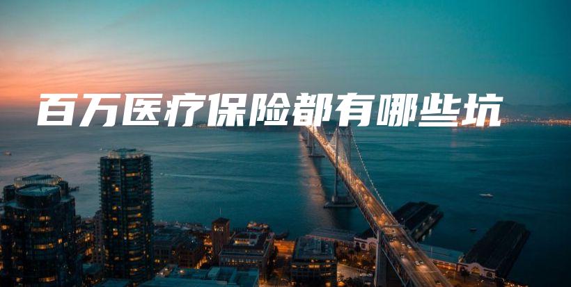 百万医疗保险都有哪些坑-保点通
