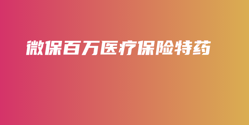 微保百万医疗保险特药-保点通