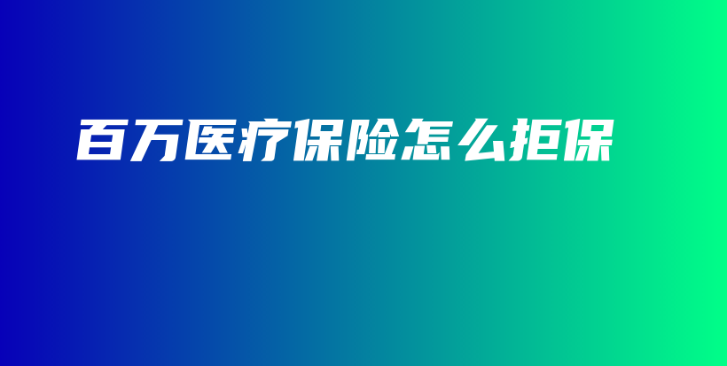百万医疗保险怎么拒保-保点通