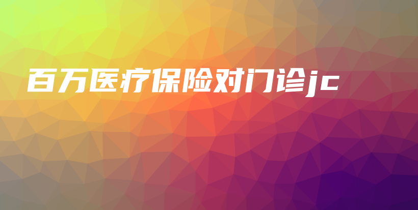 百万医疗保险对门诊jc-保点通