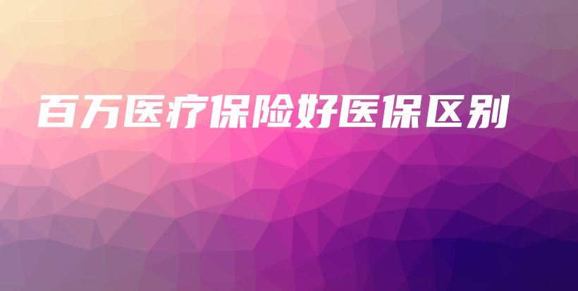 百万医疗保险好医保区别-保点通