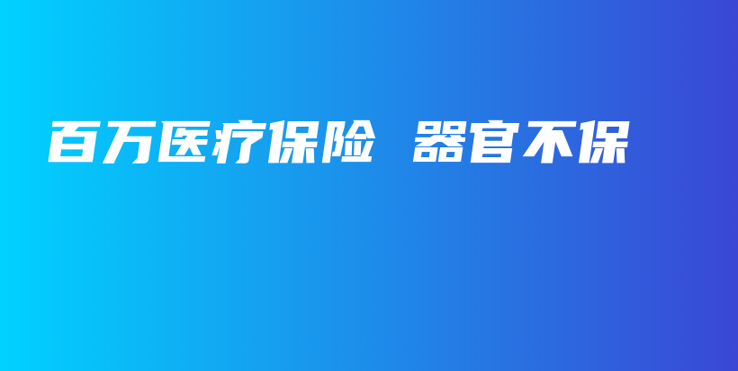 百万医疗保险 器官不保-保点通