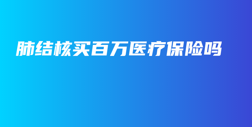 肺结核买百万医疗保险吗-保点通
