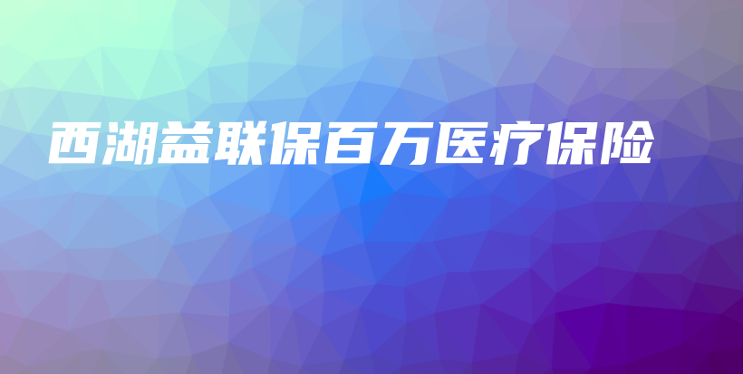 西湖益联保百万医疗保险-保点通