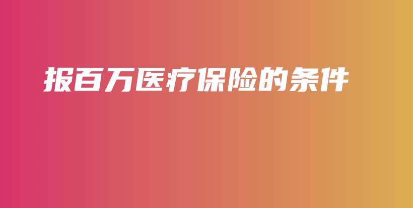 报百万医疗保险的条件-保点通