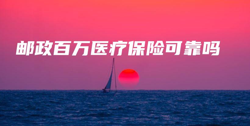 邮政百万医疗保险可靠吗-保点通