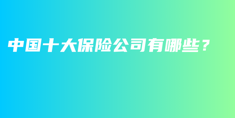中国十大保险公司有哪些？-保点通