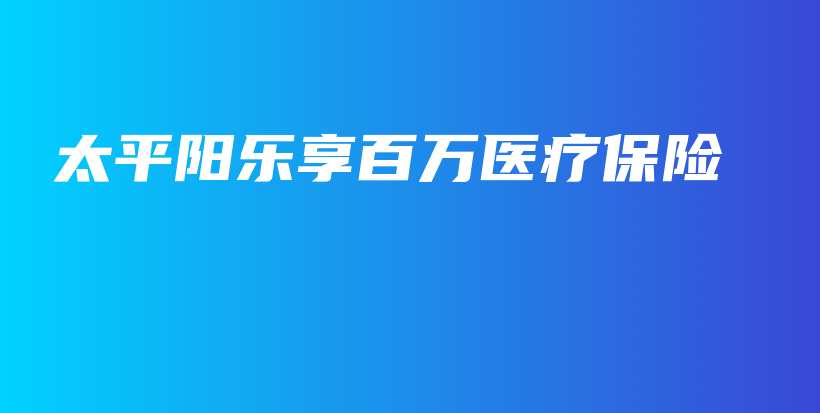 太平阳乐享百万医疗保险-保点通