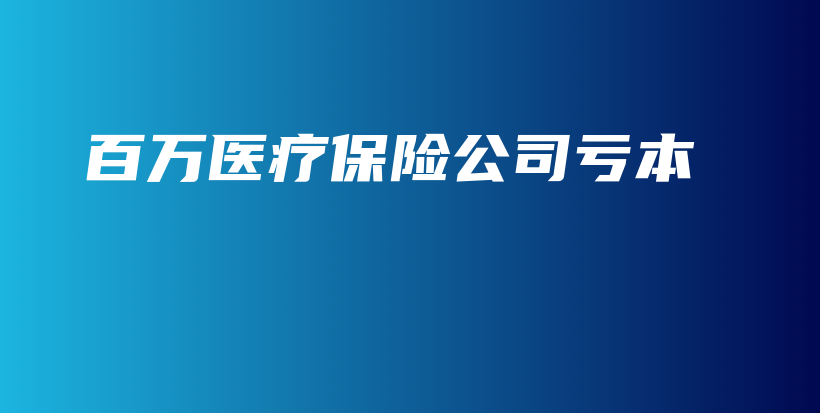 百万医疗保险公司亏本-保点通