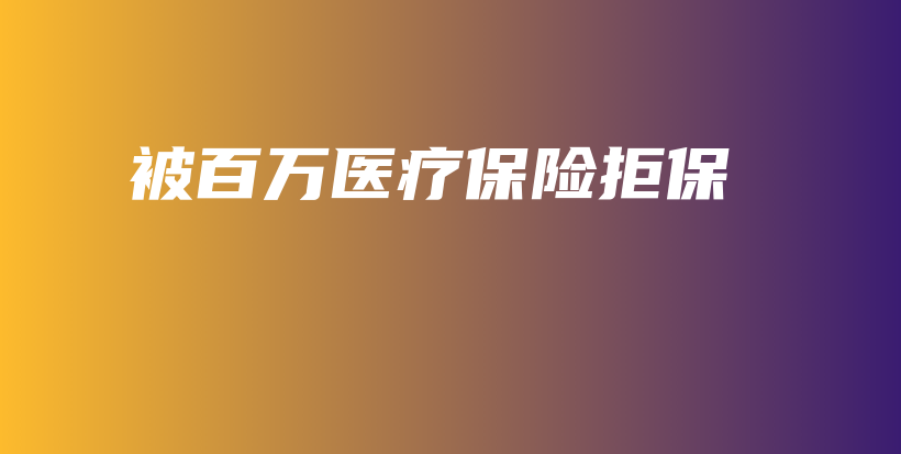 被百万医疗保险拒保-保点通