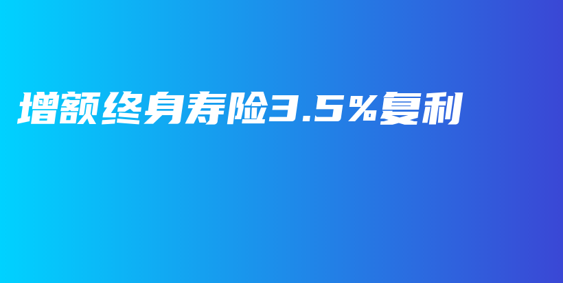 增额终身寿险3.5%复利-保点通