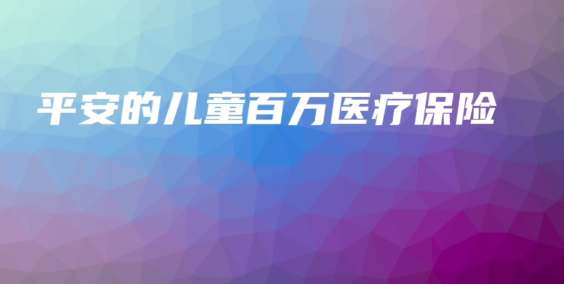 平安的儿童百万医疗保险-保点通