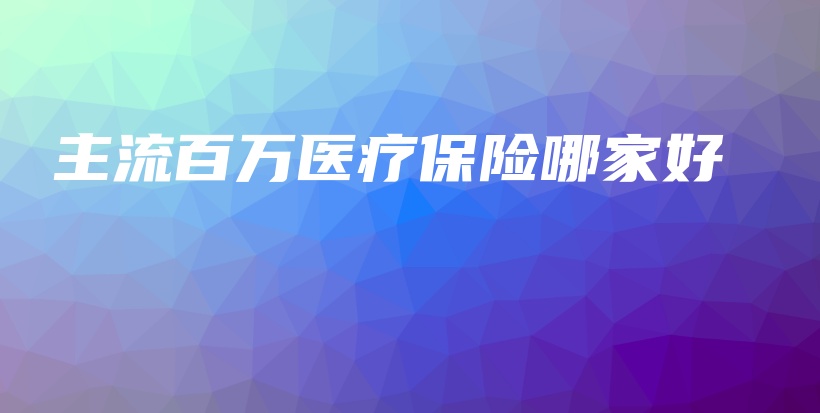 主流百万医疗保险哪家好-保点通