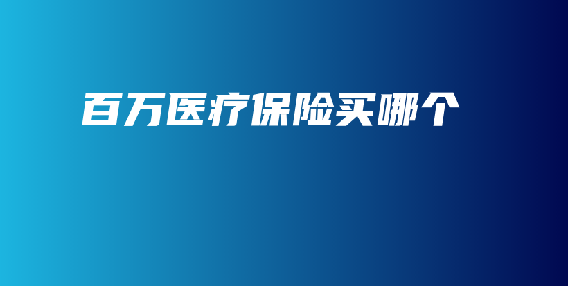百万医疗保险买哪个-保点通