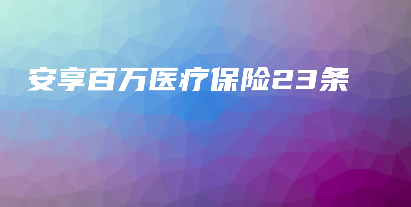 安享百万医疗保险23条-保点通