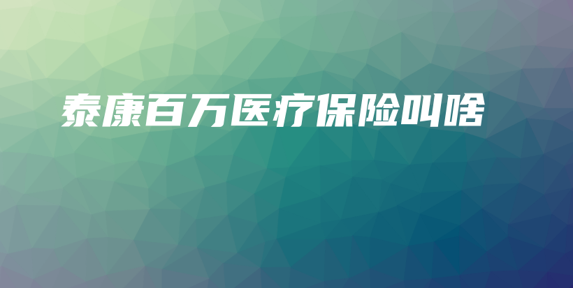 泰康百万医疗保险叫啥-保点通