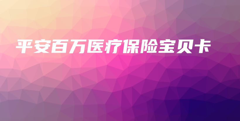 平安百万医疗保险宝贝卡-保点通