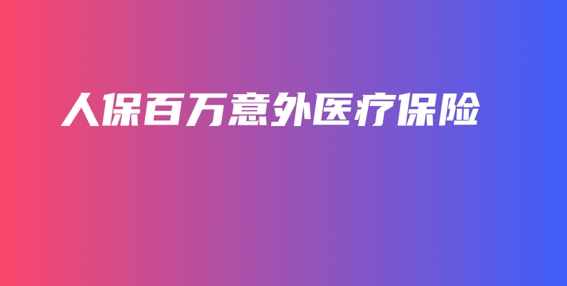 人保百万意外医疗保险-保点通