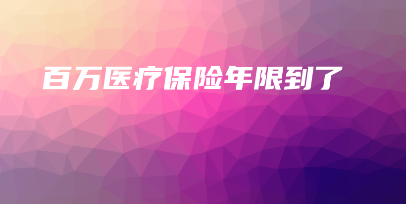 百万医疗保险年限到了-保点通