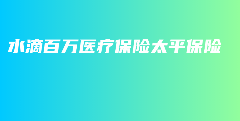 水滴百万医疗保险太平保险-保点通