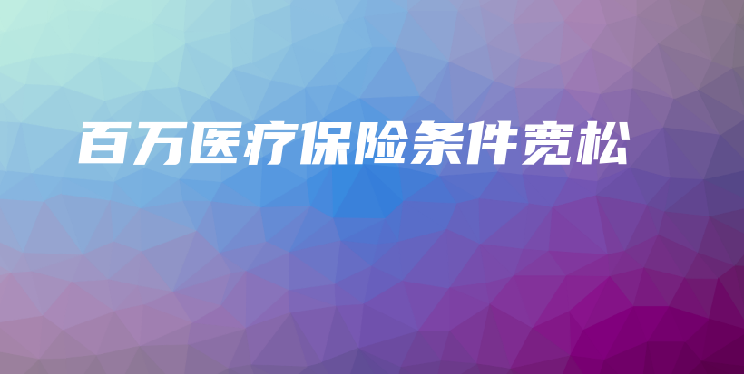 百万医疗保险条件宽松-保点通