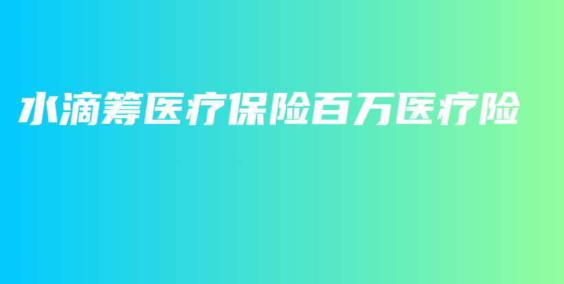 水滴筹医疗保险百万医疗险-保点通