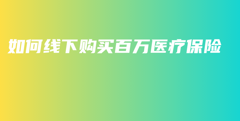 如何线下购买百万医疗保险-保点通