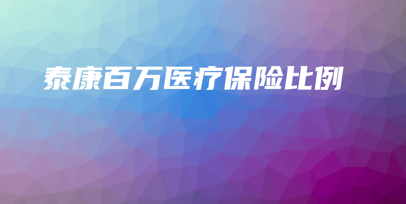 泰康百万医疗保险比例-保点通