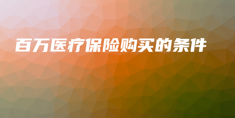 百万医疗保险购买的条件-保点通